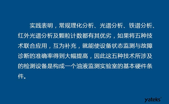 由于常规理化分析、光谱分析、铁谱分析、红外光谱分析及颗粒计数各有其优劣，实践表明五种技术结合应用，互为补充能使设备诊断率得到大幅提高。