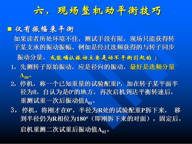 现场整机动平衡技巧：如果所处测试环境不佳，测试手段有限，现场只能获得某支承的振动振幅时，先测转子原始振动，应是径向的振动，最好是选频分量